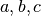 a, b, c